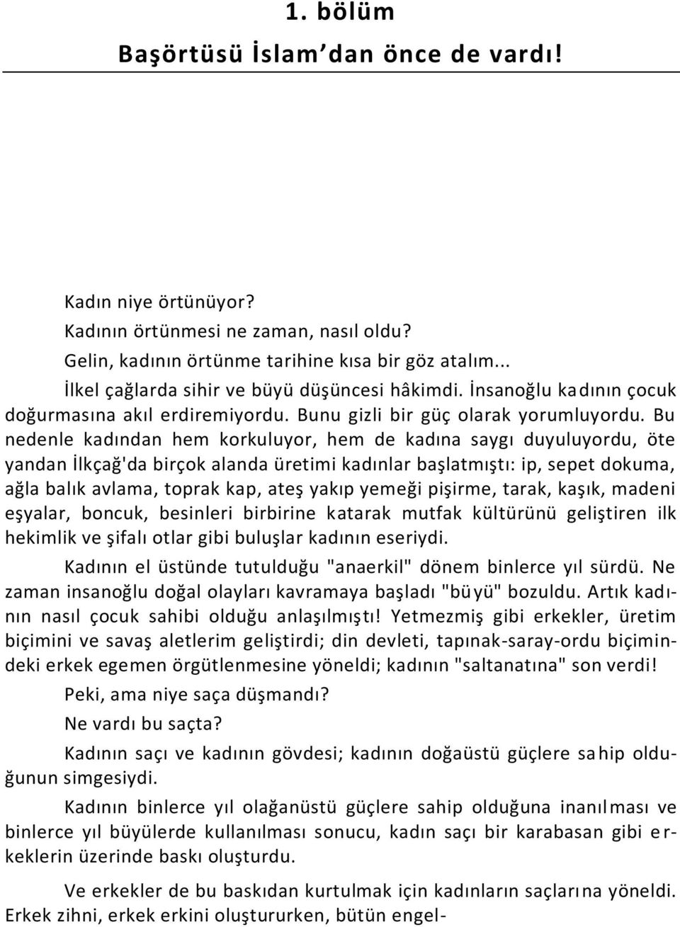 Bu nedenle kadından hem korkuluyor, hem de kadına saygı duyuluyordu, öte yandan İlkçağ'da birçok alanda üretimi kadınlar başlatmıştı: ip, sepet dokuma, ağla balık avlama, toprak kap, ateş yakıp