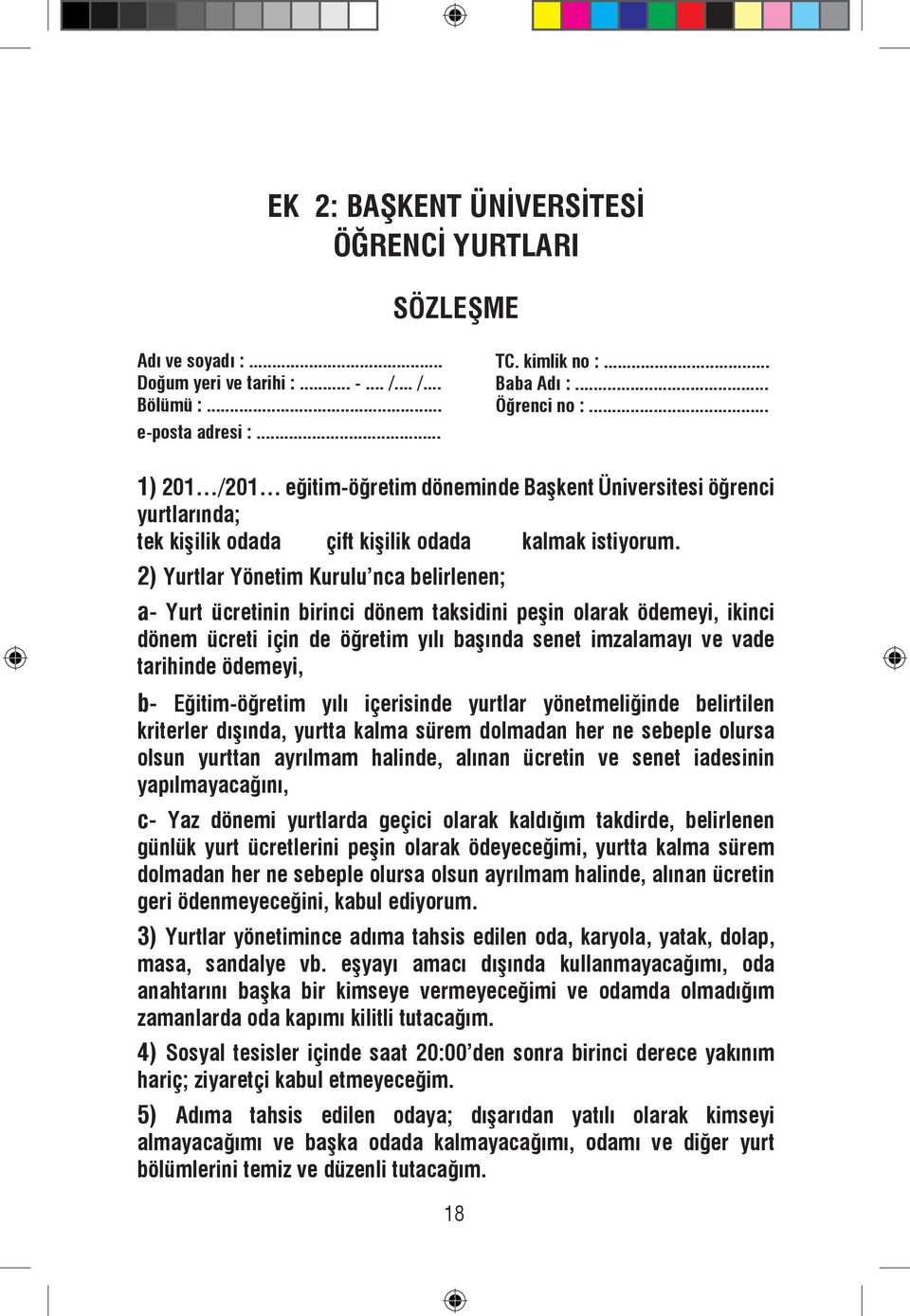 2) Yurtlar Yönetim Kurulu nca belirlenen; a- Yurt ücretinin birinci dönem taksidini peşin olarak ödemeyi, ikinci dönem ücreti için de öğretim yılı başında senet imzalamayı ve vade tarihinde ödemeyi,