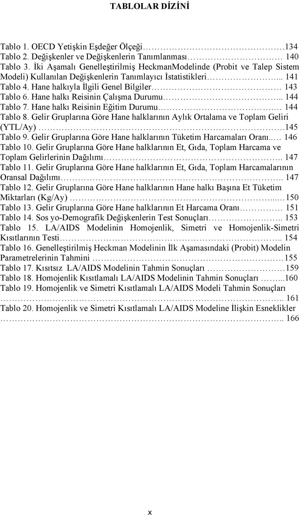 Hane halkı Resnn Çalışma Durumu... 144 Tablo 7. Hane halkı Resnn Eğtm Durumu. 144 Tablo 8. Gelr Gruplarına Göre Hane halklarının Aylık Ortalama ve Toplam Gelr (YTL/Ay).145 Tablo 9.