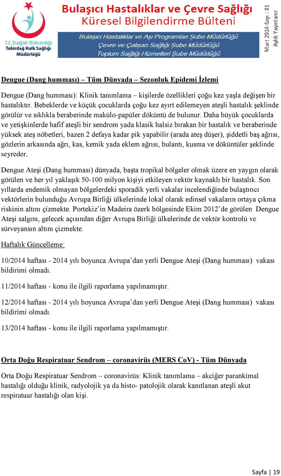 Daha büyük çocuklarda ve yetişkinlerde hafif ateşli bir sendrom yada klasik halsiz bırakan bir hastalık ve beraberinde yüksek ateş nöbetleri, bazen 2 defaya kadar pik yapabilir (arada ateş düşer),