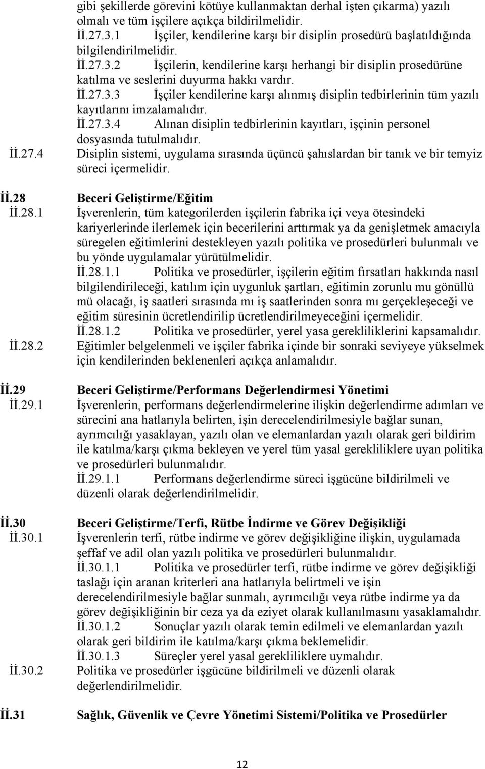 İİ.27.3.4 Alınan disiplin tedbirlerinin kayıtları, işçinin personel dosyasında tutulmalıdır. Disiplin sistemi, uygulama sırasında üçüncü şahıslardan bir tanık ve bir temyiz süreci içermelidir.