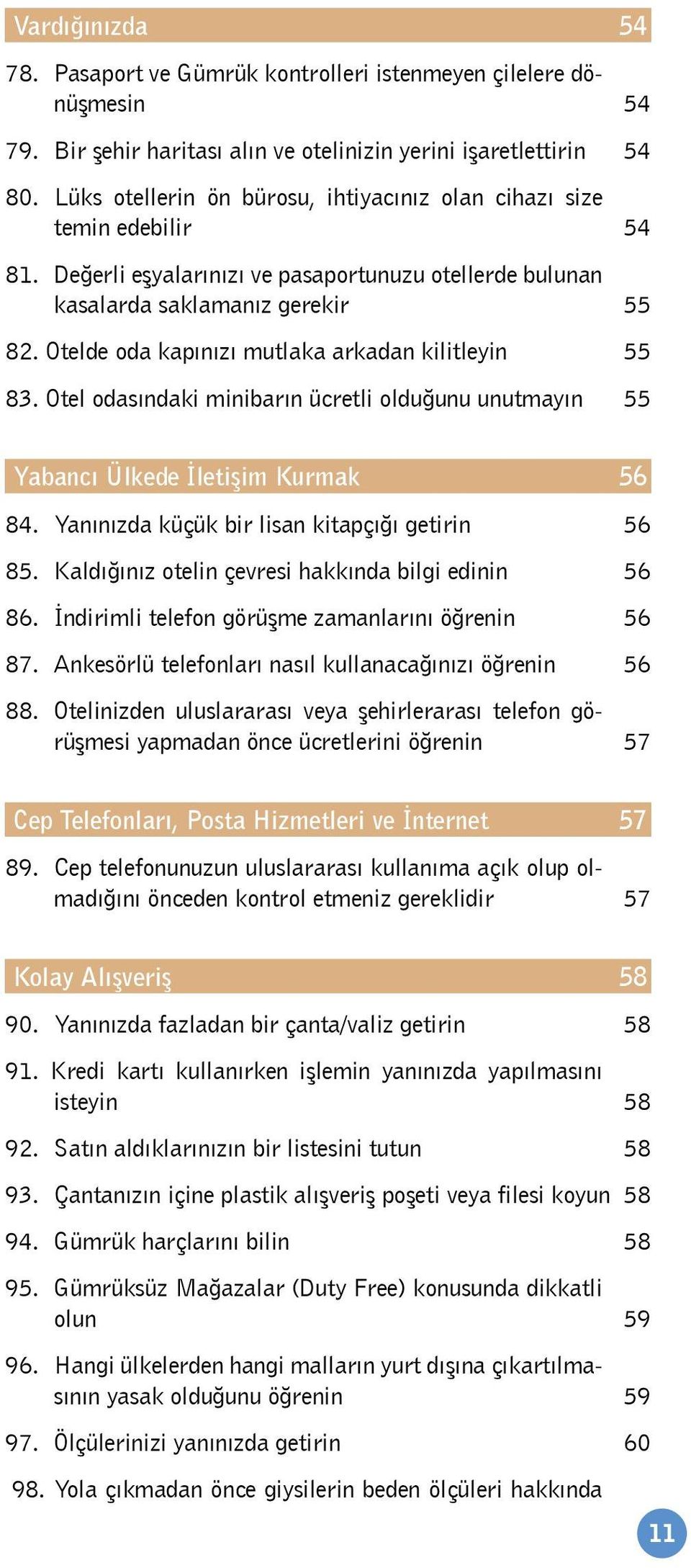 Otelde oda kapınızı mutlaka arkadan kilitleyin 55 83. Otel odasındaki minibarın ücretli olduğunu unutmayın 55 Yabancı Ülkede İletişim Kurmak 56 84. Yanınızda küçük bir lisan kitapçığı getirin 56 85.