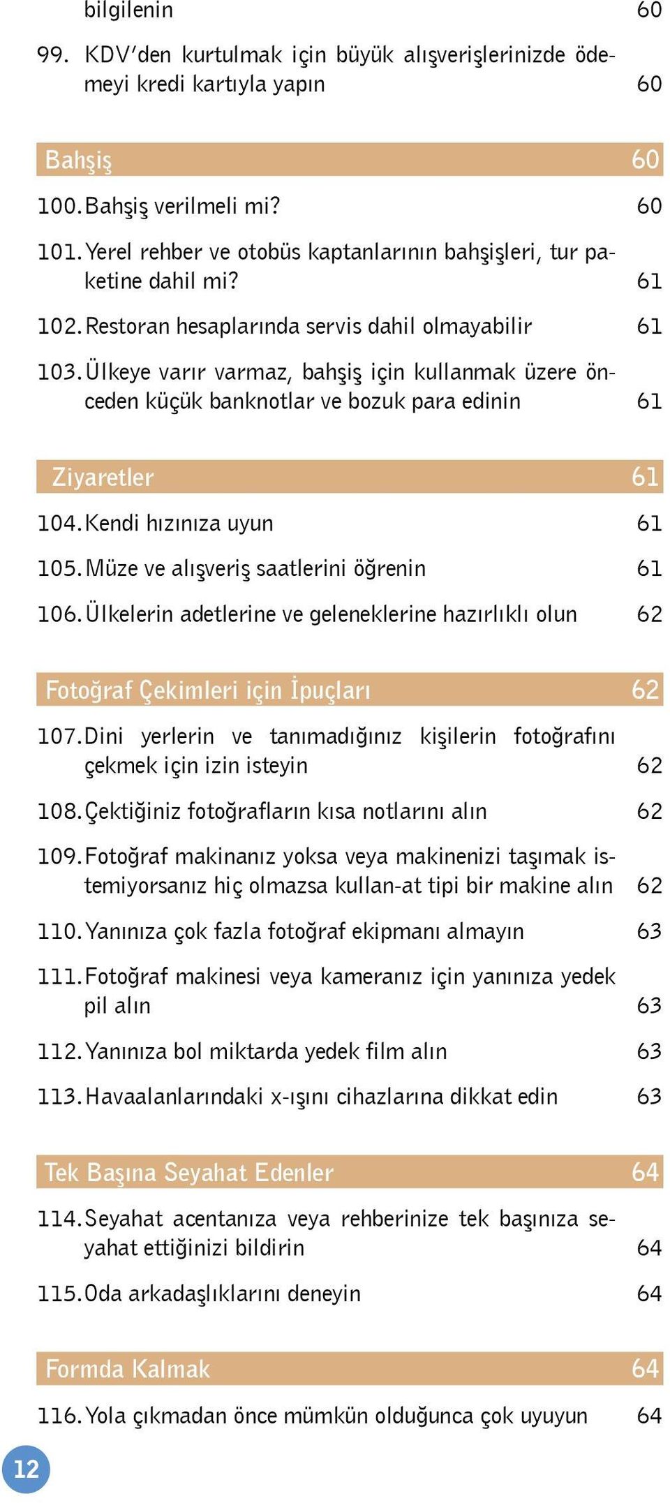 Ülkeye varır varmaz, bahşiş için kullanmak üzere önceden küçük banknotlar ve bozuk para edinin 61 Ziyaretler 61 104. Kendi hızınıza uyun 61 105. Müze ve alışveriş saatlerini öğrenin 61 106.