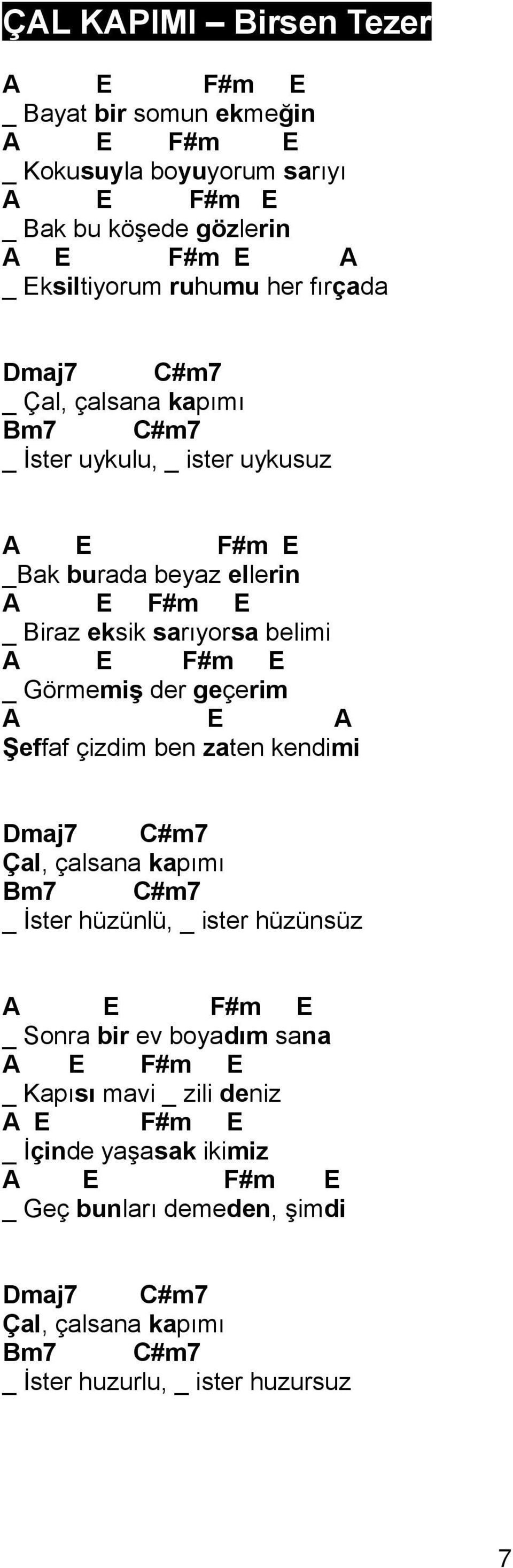 örmemiş der geçerim A E A Şeffaf çizdim ben zaten kendimi aj7 #m7 Çal, çalsana kapımı Bm7 #m7 _ İster hüzünlü, _ ister hüzünsüz A E F#m E _ Sonra bir ev boyadım sana A E