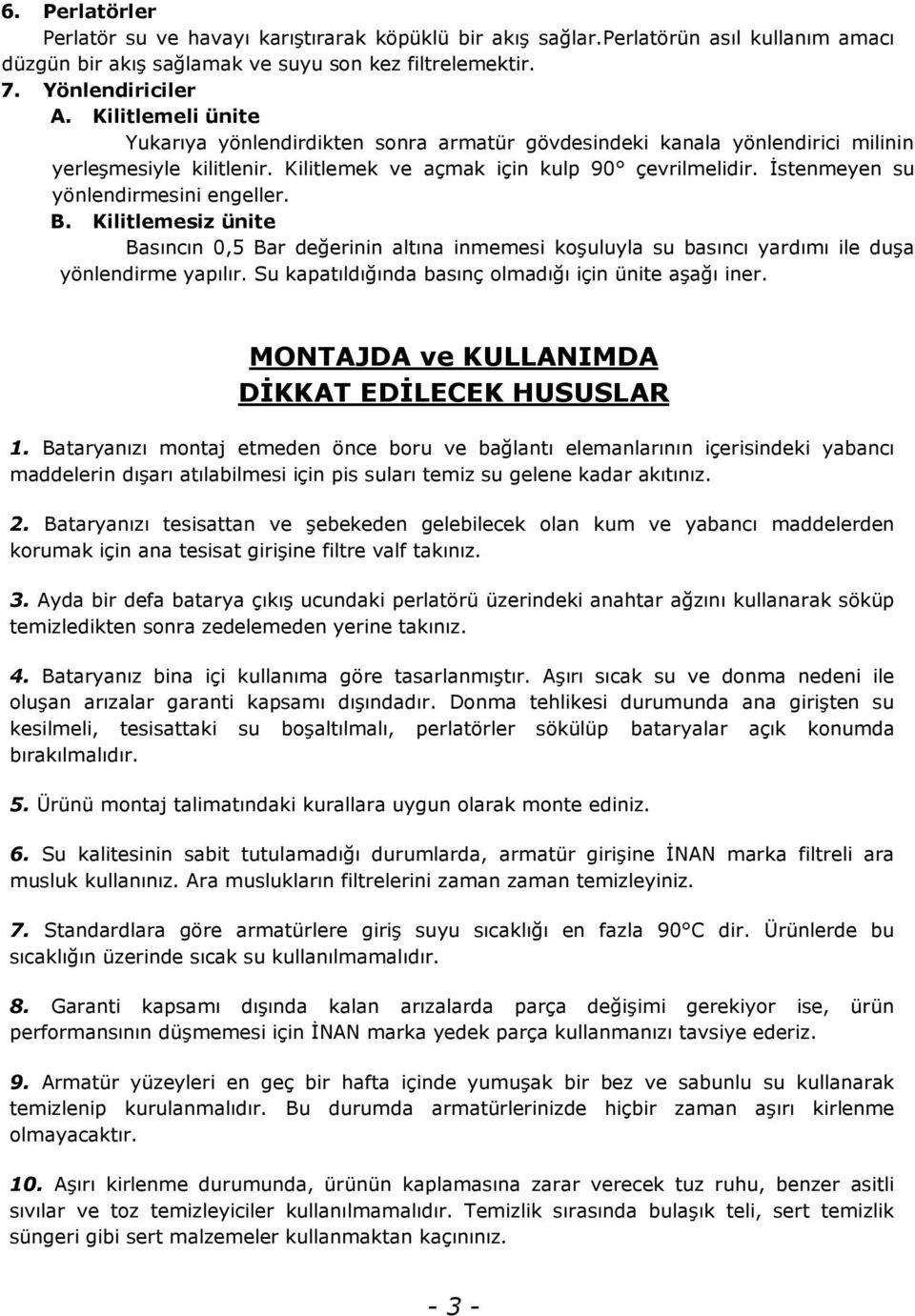 İstenmeyen su yönlendirmesini engeller. B. Kilitlemesiz ünite Basıncın 0,5 Bar değerinin altına inmemesi koşuluyla su basıncı yardımı ile duşa yönlendirme yapılır.