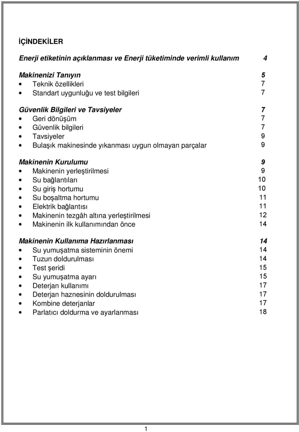 giriş hortumu 10 Su boşaltma hortumu 11 Elektrik bağlantısı 11 Makinenin tezgâh altına yerleştirilmesi 12 Makinenin ilk kullanımından önce 14 Makinenin Kullanıma Hazırlanması 14 Su yumuşatma