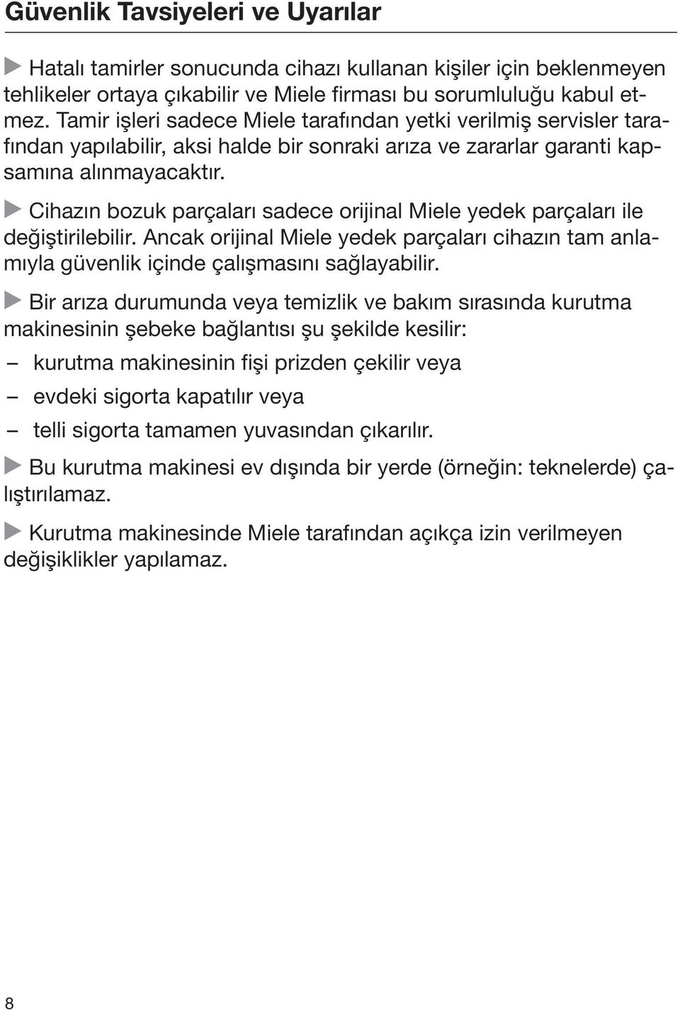 Cihazın bozuk parçaları sadece orijinal Miele yedek parçaları ile değiştirilebilir. Ancak orijinal Miele yedek parçaları cihazın tam anlamıyla güvenlik içinde çalışmasını sağlayabilir.