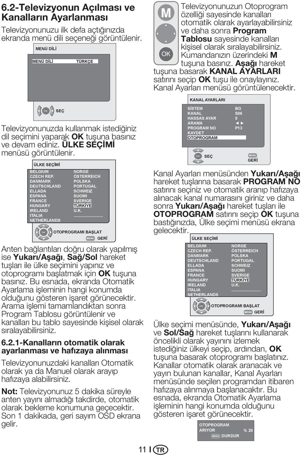 sıralayabilirsiniz. Kumandanızın üzerindeki M tuşuna basınız. Aşağı hareket tuşuna basarak KANAL AYARLARI satırını seçip OK tuşu ile onaylayınız. Kanal Ayarları menüsü görüntülenecektir.