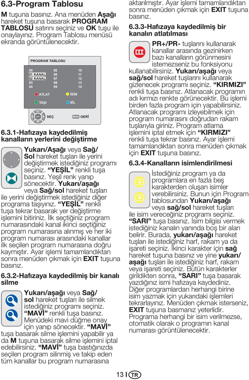 08 13 04 09 14 ATLAT TAŞI İSİM SİL SEÇ GERİ 6.3.1-Hafızaya kaydedilmiş kanalların yerlerini değiştirme Yukarı/Aşağı veya Sağ/ Sol hareket tuşları ile yerini değiştirmek istediğiniz programı seçiniz.