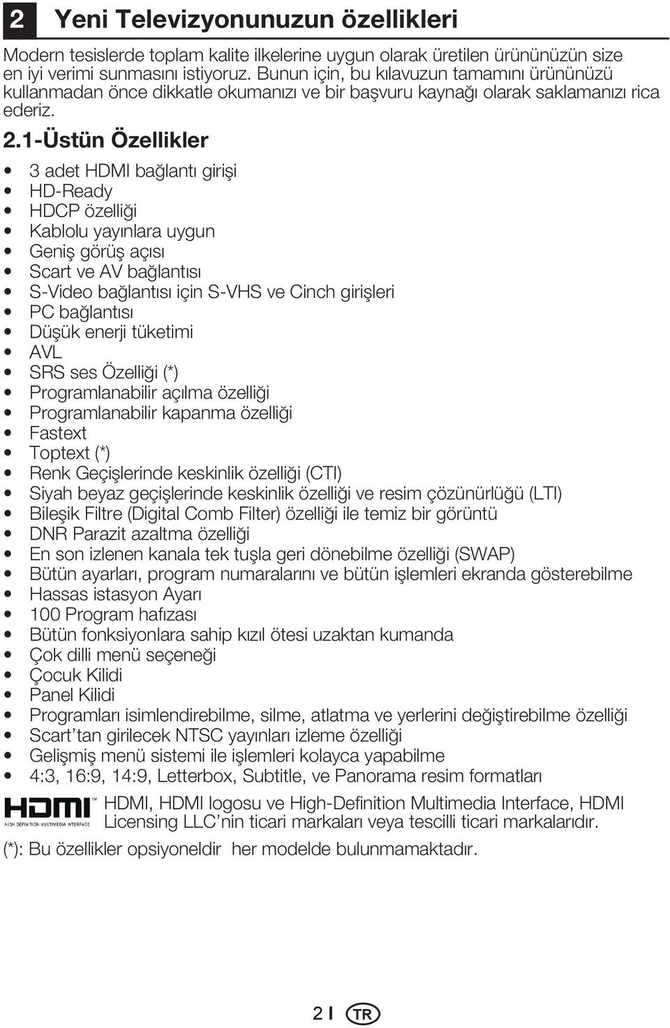 1-Üstün Özellikler 3 adet HDMI bağlantı girişi HD-Ready HDCP özelliği Kablolu yayınlara uygun Geniş görüş açısı Scart ve AV bağlantısı S-Video bağlantısı için S-VHS ve Cinch girişleri PC bağlantısı