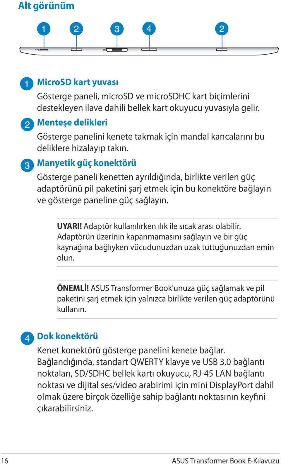 Manyetik güç konektörü Gösterge paneli kenetten ayrıldığında, birlikte verilen güç adaptörünü pil paketini şarj etmek için bu konektöre bağlayın ve gösterge paneline güç sağlayın. UYARI!