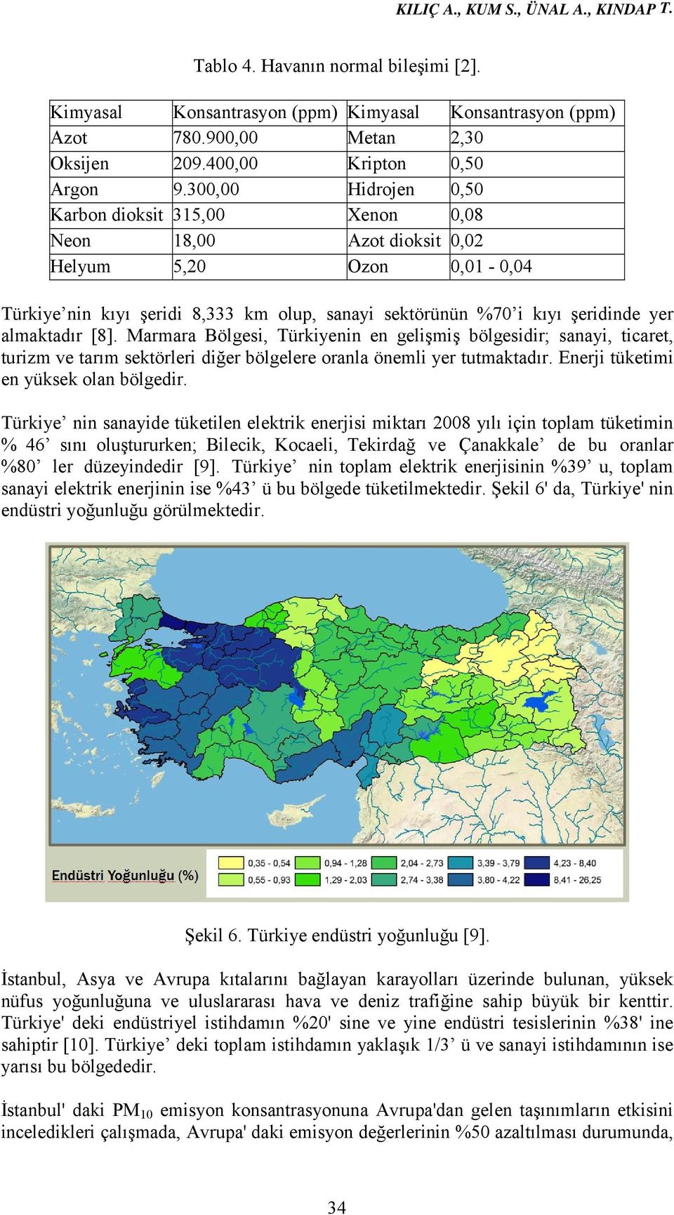 almaktadır [8]. Marmara Bölgesi, Türkiyenin en gelişmiş bölgesidir; sanayi, ticaret, turizm ve tarım sektörleri diğer bölgelere oranla önemli yer tutmaktadır. Enerji tüketimi en yüksek olan bölgedir.