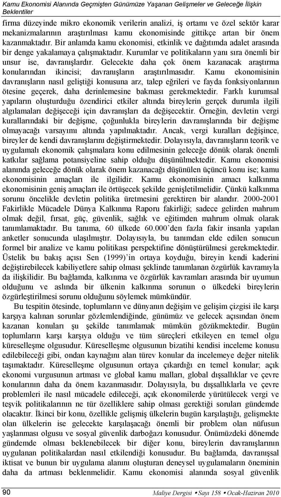 Kurumlar ve politikaların yanı sıra önemli bir unsur ise, davranışlardır. Gelecekte daha çok önem kazanacak araştırma konularından ikincisi; davranışların araştırılmasıdır.