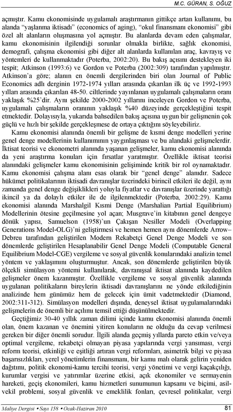 Bu alanlarda devam eden çalışmalar, kamu ekonomisinin ilgilendiği sorunlar olmakla birlikte, sağlık ekonomisi, demografi, çalışma ekonomisi gibi diğer alt alanlarda kullanılan araç, kavrayış ve