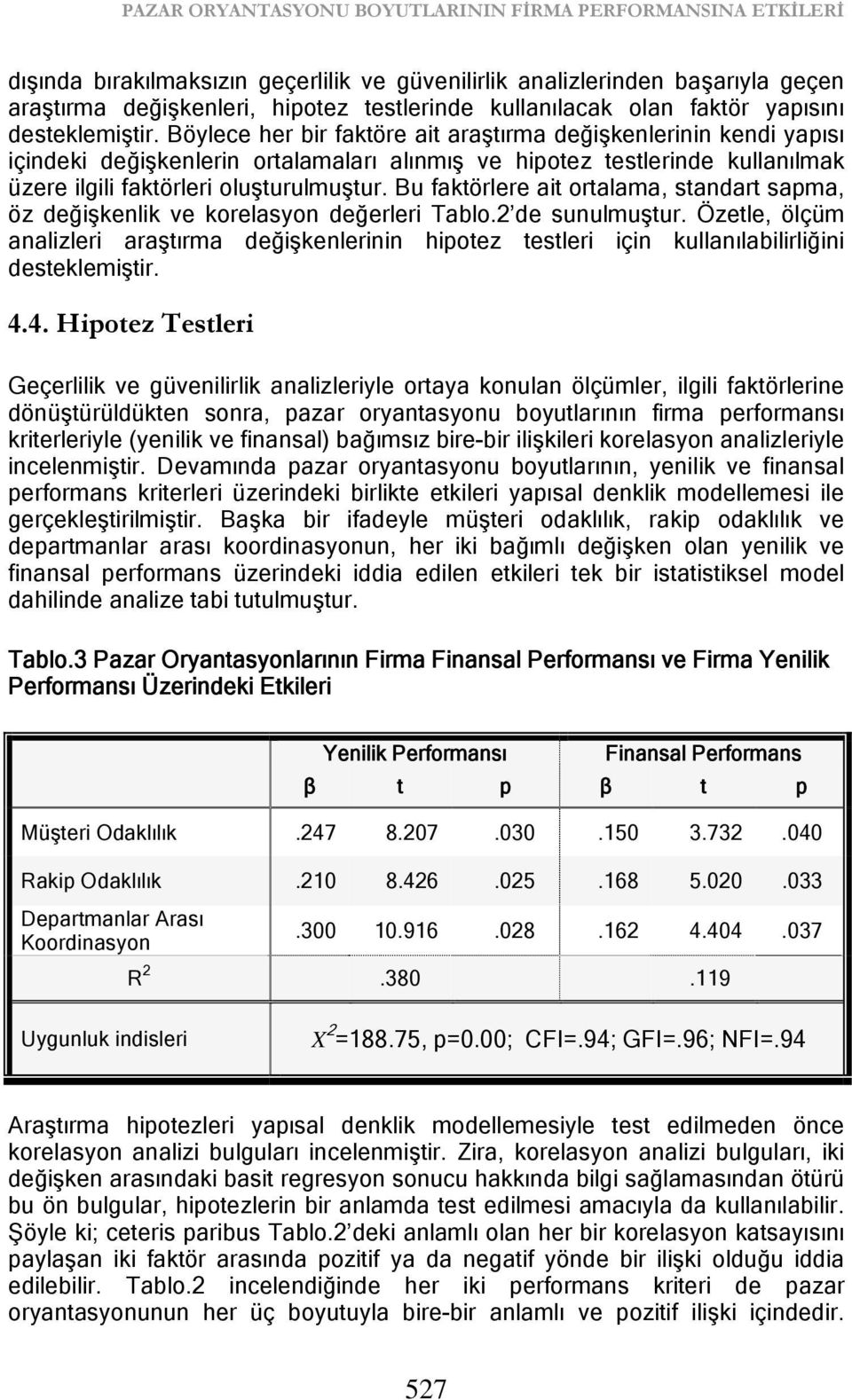 Böylece her bir faktöre ait araştırma değişkenlerinin kendi yapısı içindeki değişkenlerin ortalamaları alınmış ve hipotez testlerinde kullanılmak üzere ilgili faktörleri oluşturulmuştur.