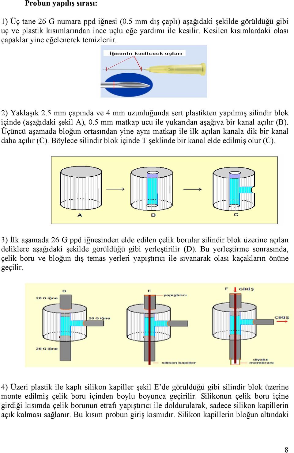 5 mm matkap ucu ile yukarıdan aşağıya bir kanal açılır (B). Üçüncü aşamada bloğun ortasından yine aynı matkap ile ilk açılan kanala dik bir kanal daha açılır (C).