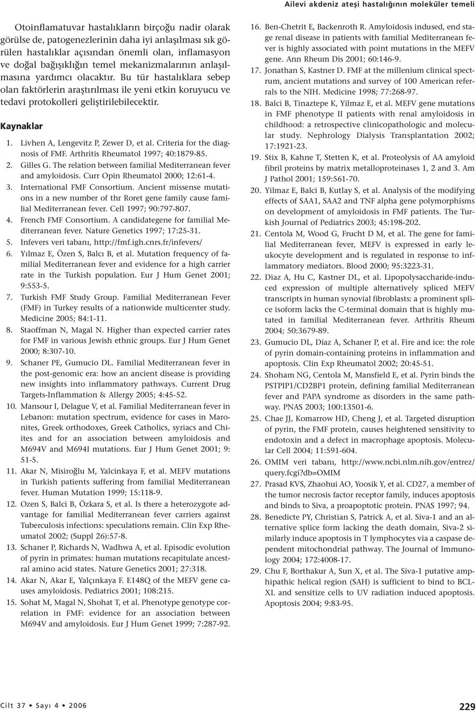 Bu tür hastalıklara sebep olan faktörlerin araştırılması ile yeni etkin koruyucu ve tedavi protokolleri geliştirilebilecektir. Kaynaklar 1. Livhen A, Lengevitz P, Zewer D, et al.