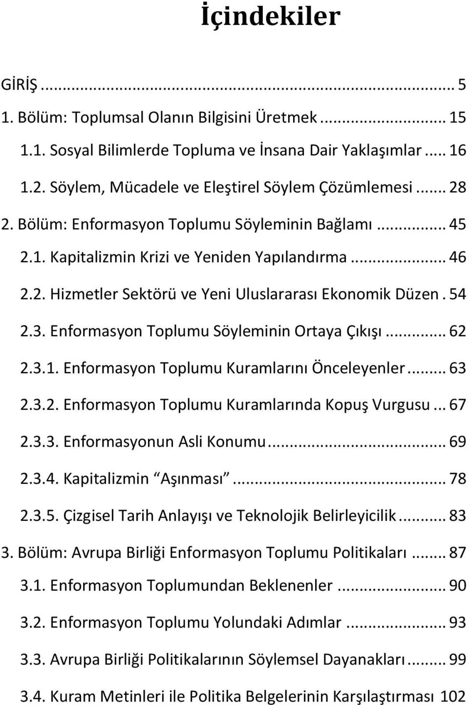 Enformasyon Toplumu Söyleminin Ortaya Çıkışı... 62 2.3.1. Enformasyon Toplumu Kuramlarını Önceleyenler... 63 2.3.2. Enformasyon Toplumu Kuramlarında Kopuş Vurgusu... 67 2.3.3. Enformasyonun Asli Konumu.