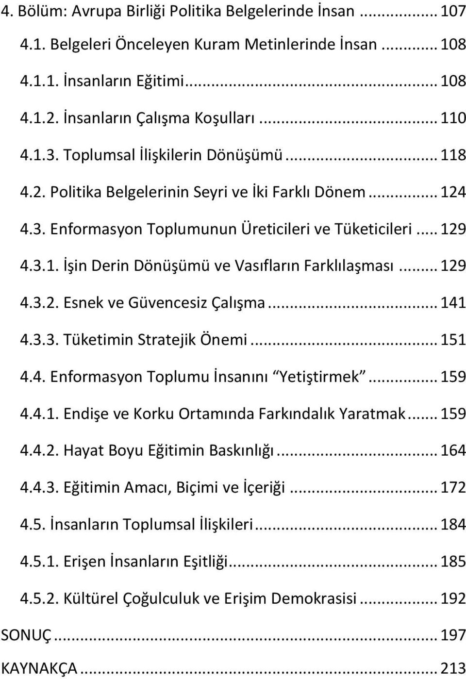 .. 129 4.3.2. Esnek ve Güvencesiz Çalışma... 141 4.3.3. Tüketimin Stratejik Önemi... 151 4.4. Enformasyon Toplumu İnsanını Yetiştirmek... 159 4.4.1. Endişe ve Korku Ortamında Farkındalık Yaratmak.