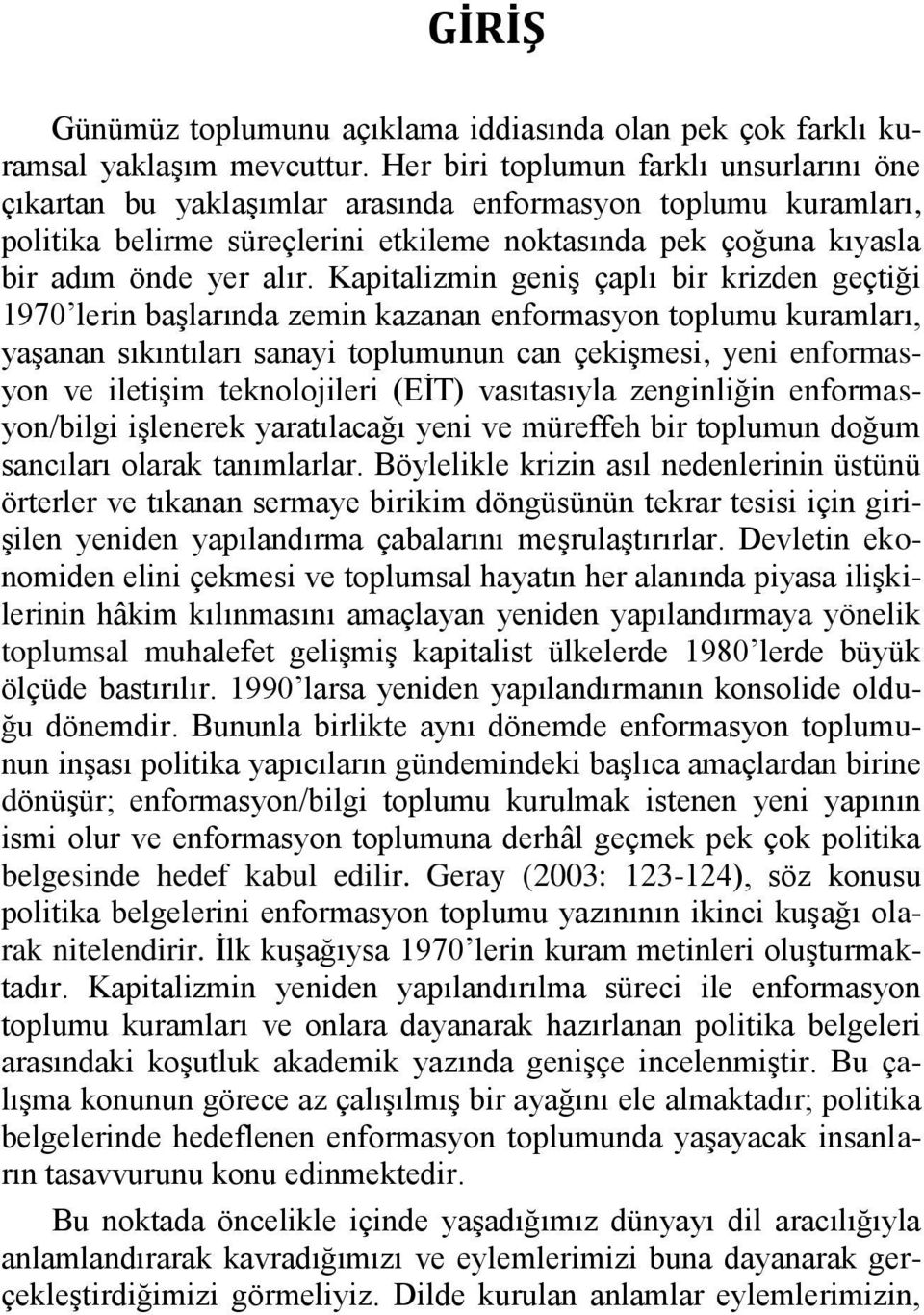 Kapitalizmin geniş çaplı bir krizden geçtiği 1970 lerin başlarında zemin kazanan enformasyon toplumu kuramları, yaşanan sıkıntıları sanayi toplumunun can çekişmesi, yeni enformasyon ve iletişim