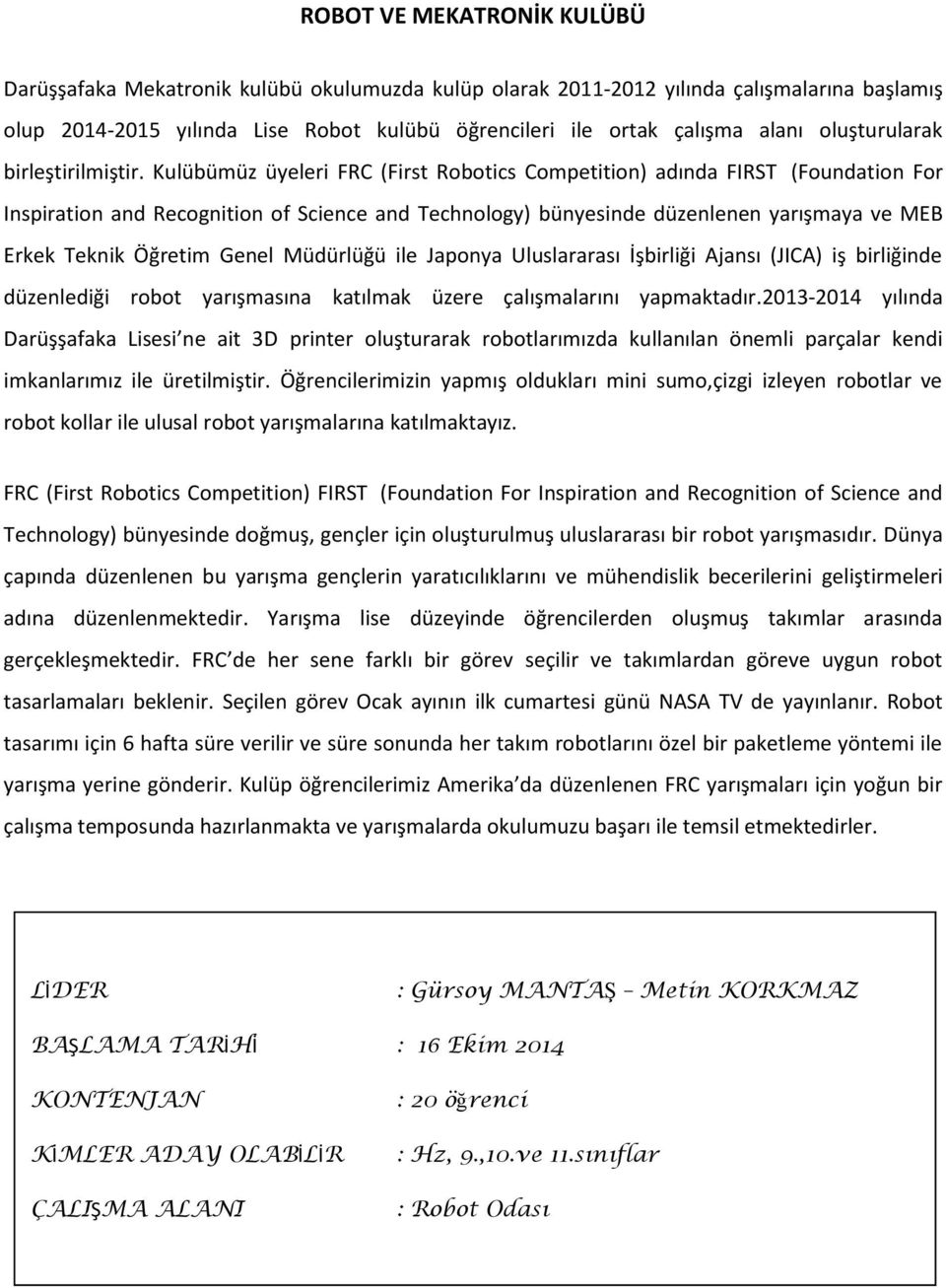 Kulübümüz üyeleri FRC (First Robotics Competition) adında FIRST (Foundation For Inspiration and Recognition of Science and Technology) bünyesinde düzenlenen yarışmaya ve MEB Erkek Teknik Öğretim