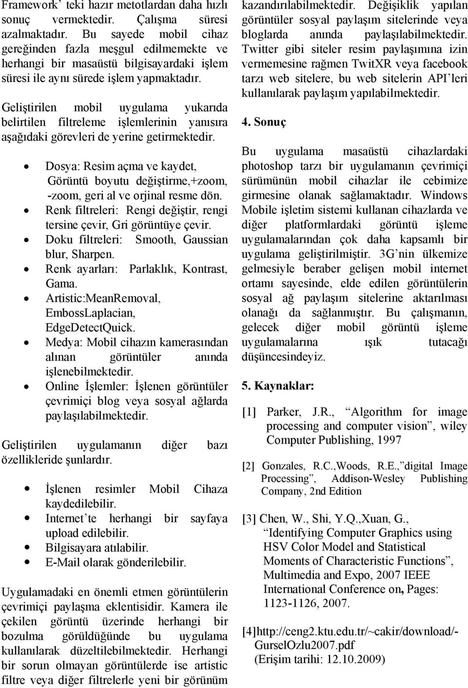 Geliştirilen mobil uygulama yukarıda belirtilen filtreleme işlemlerinin yanısıra aşağıdaki görevleri de yerine getirmektedir.