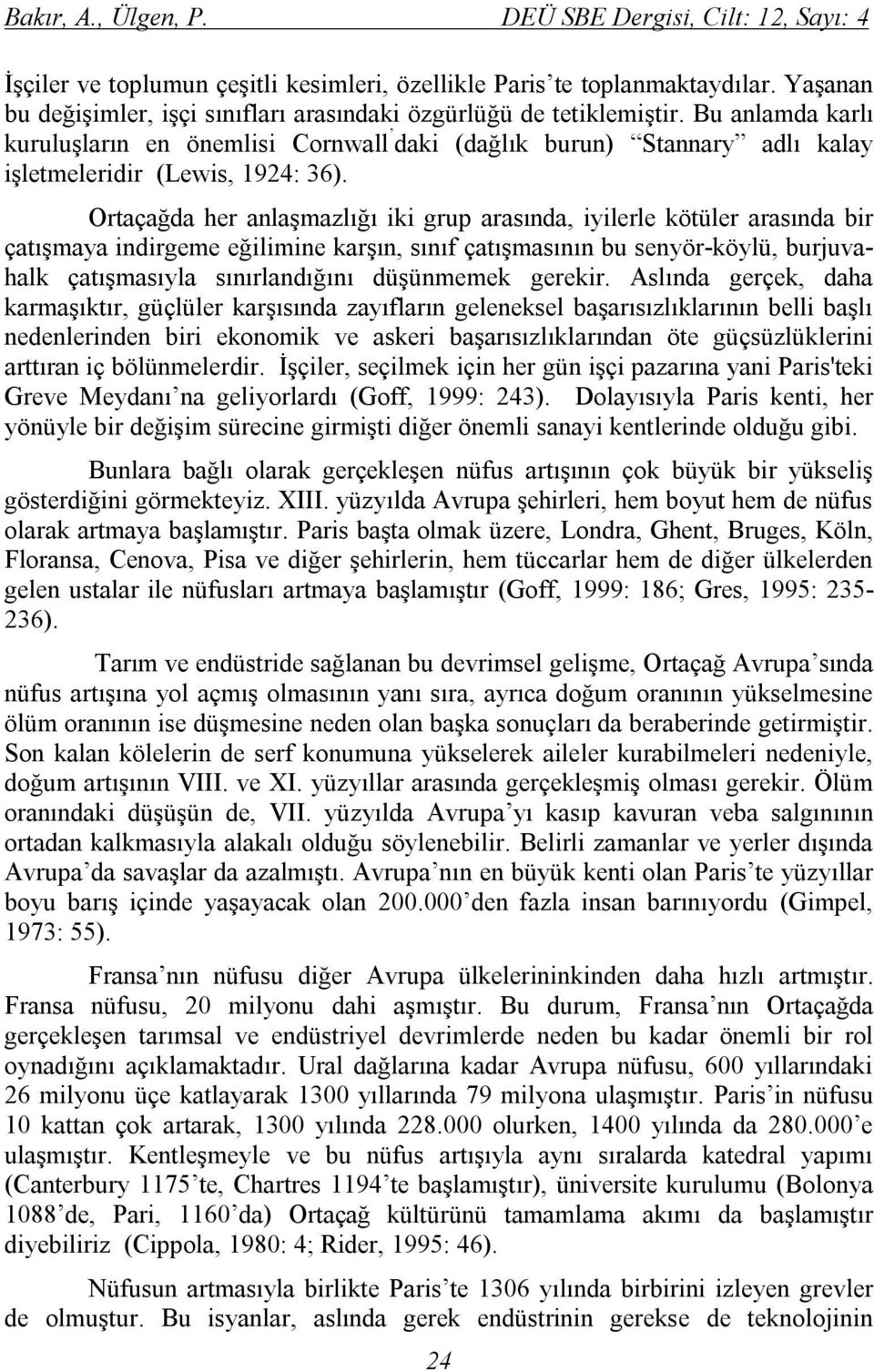 Bu anlamda karlı kuruluşların en önemlisi Cornwall daki (dağlık burun) Stannary adlı kalay işletmeleridir (Lewis, 1924: 36).