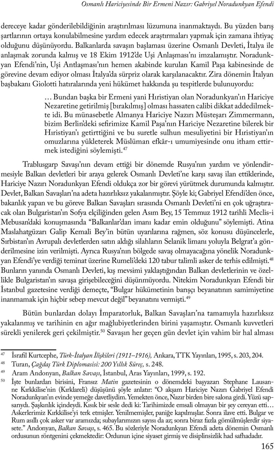 Balkanlarda savaşın başlaması üzerine Osmanlı Devleti, İtalya ile anlaşmak zorunda kalmış ve 18 Ekim 1912 de Uşi Anlaşması nı imzalamıştır.