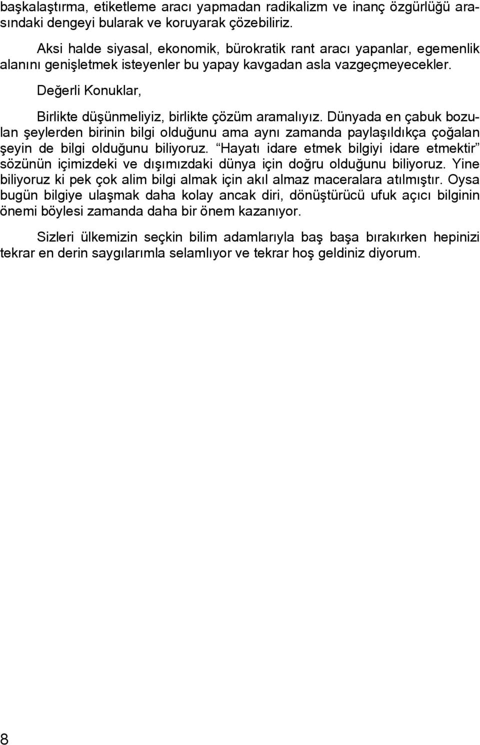 Değerli Konuklar, Birlikte düşünmeliyiz, birlikte çözüm aramalıyız. Dünyada en çabuk bozulan şeylerden birinin bilgi olduğunu ama aynı zamanda paylaşıldıkça çoğalan şeyin de bilgi olduğunu biliyoruz.