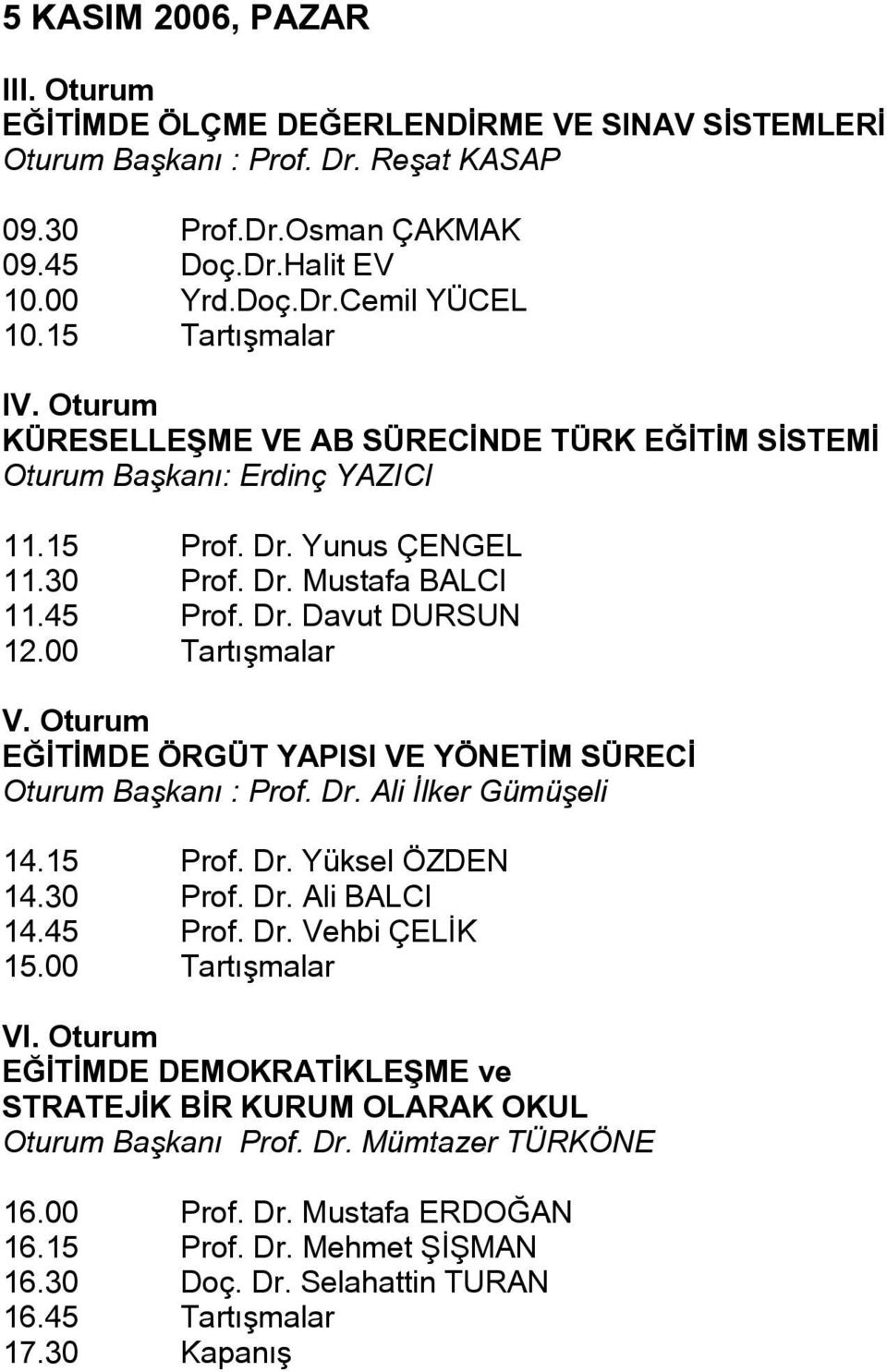 00 Tartışmalar V. Oturum EĞİTİMDE ÖRGÜT YAPISI VE YÖNETİM SÜRECİ Oturum Başkanı : Prof. Dr. Ali İlker Gümüşeli 14.15 Prof. Dr. Yüksel ÖZDEN 14.30 Prof. Dr. Ali BALCI 14.45 Prof. Dr. Vehbi ÇELİK 15.