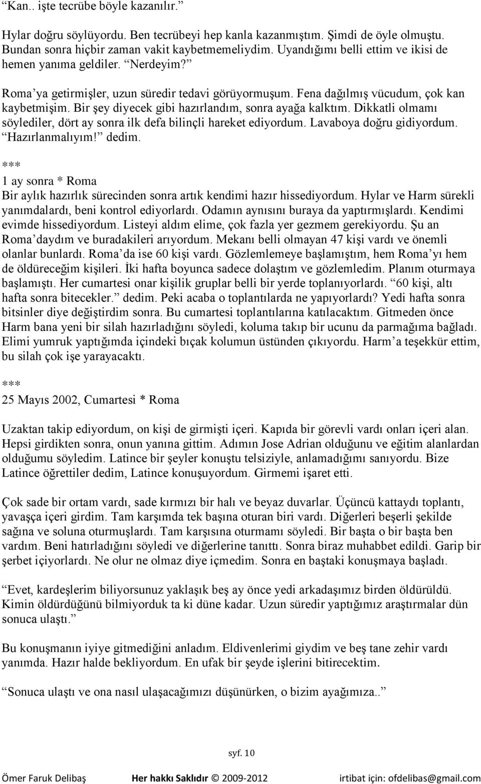 Bir şey diyecek gibi hazırlandım, sonra ayağa kalktım. Dikkatli olmamı söylediler, dört ay sonra ilk defa bilinçli hareket ediyordum. Lavaboya doğru gidiyordum. Hazırlanmalıyım! dedim.