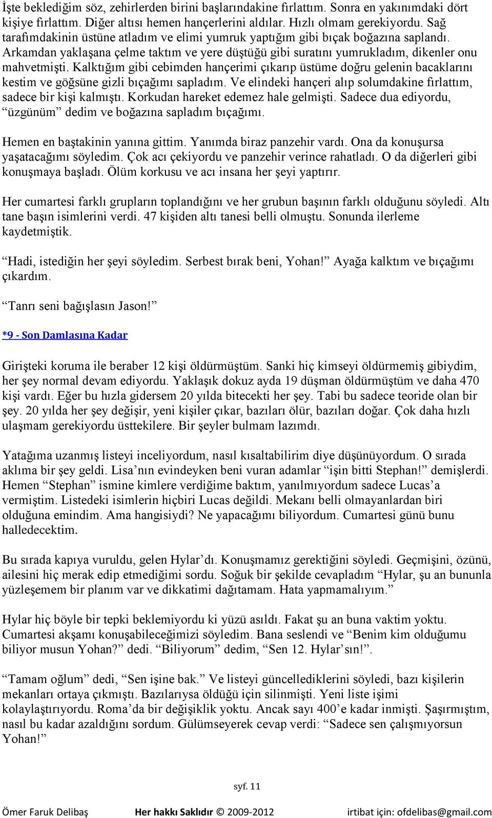 Kalktığım gibi cebimden hançerimi çıkarıp üstüme doğru gelenin bacaklarını kestim ve göğsüne gizli bıçağımı sapladım. Ve elindeki hançeri alıp solumdakine fırlattım, sadece bir kişi kalmıştı.