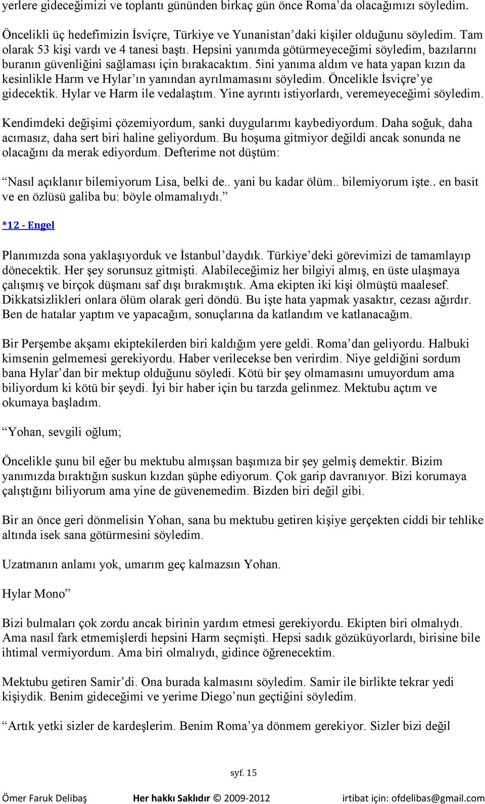 5ini yanıma aldım ve hata yapan kızın da kesinlikle Harm ve Hylar ın yanından ayrılmamasını söyledim. Öncelikle İsviçre ye gidecektik. Hylar ve Harm ile vedalaştım.