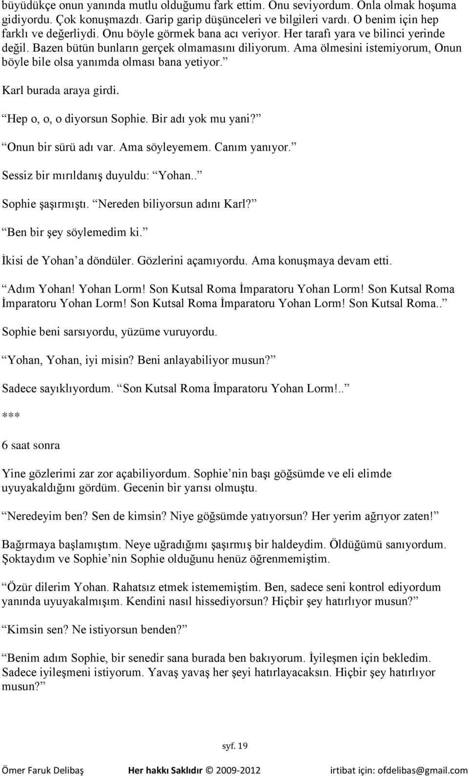 Ama ölmesini istemiyorum, Onun böyle bile olsa yanımda olması bana yetiyor. Karl burada araya girdi. Hep o, o, o diyorsun Sophie. Bir adı yok mu yani? Onun bir sürü adı var. Ama söyleyemem.