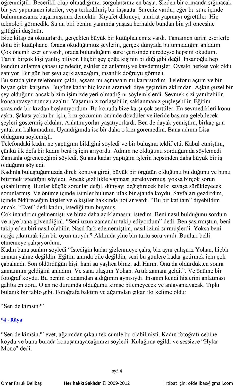 Şu an biri benim yanımda yaşasa herhalde bundan bin yıl öncesine gittiğini düşünür. Bize kitap da okuturlardı, gerçekten büyük bir kütüphanemiz vardı. Tamamen tarihi eserlerle dolu bir kütüphane.