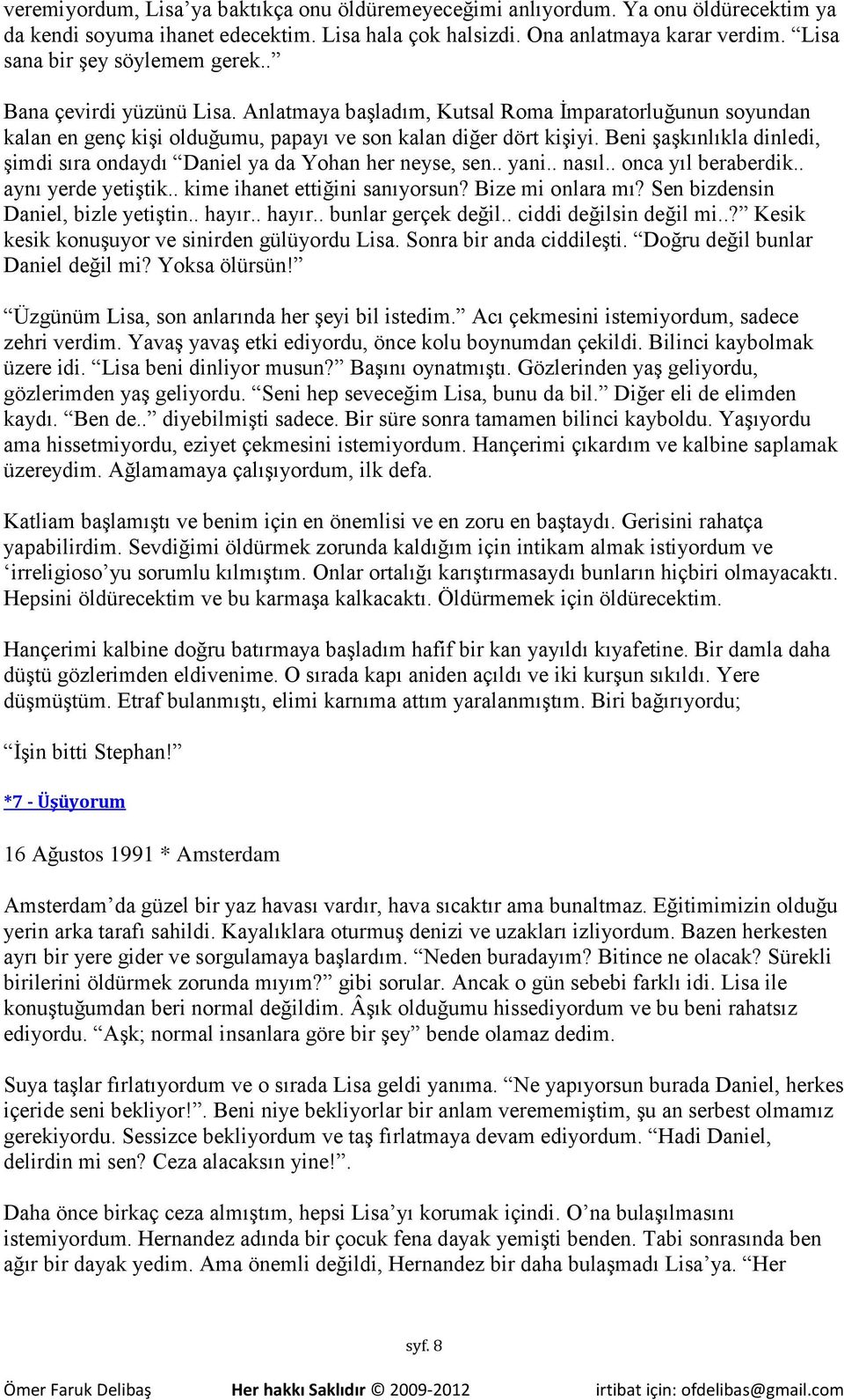 Beni şaşkınlıkla dinledi, şimdi sıra ondaydı Daniel ya da Yohan her neyse, sen.. yani.. nasıl.. onca yıl beraberdik.. aynı yerde yetiştik.. kime ihanet ettiğini sanıyorsun? Bize mi onlara mı?