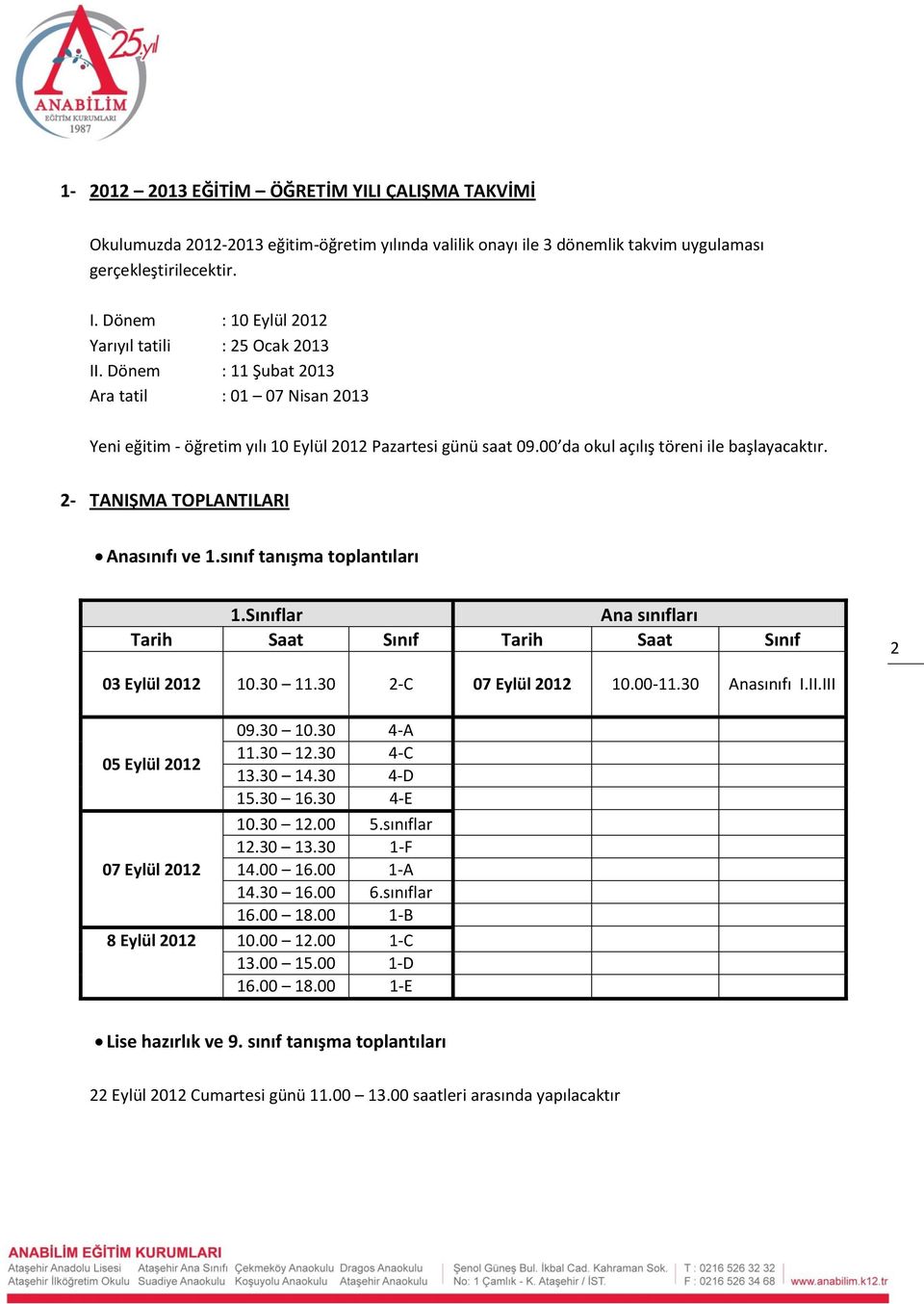 00 da okul açılış töreni ile başlayacaktır. 2- TANIŞMA TOPLANTILARI Anasınıfı ve 1.sınıf tanışma toplantıları 1.Sınıflar Ana sınıfları Tarih Saat Sınıf Tarih Saat Sınıf 2 03 Eylül 2012 10.30 11.