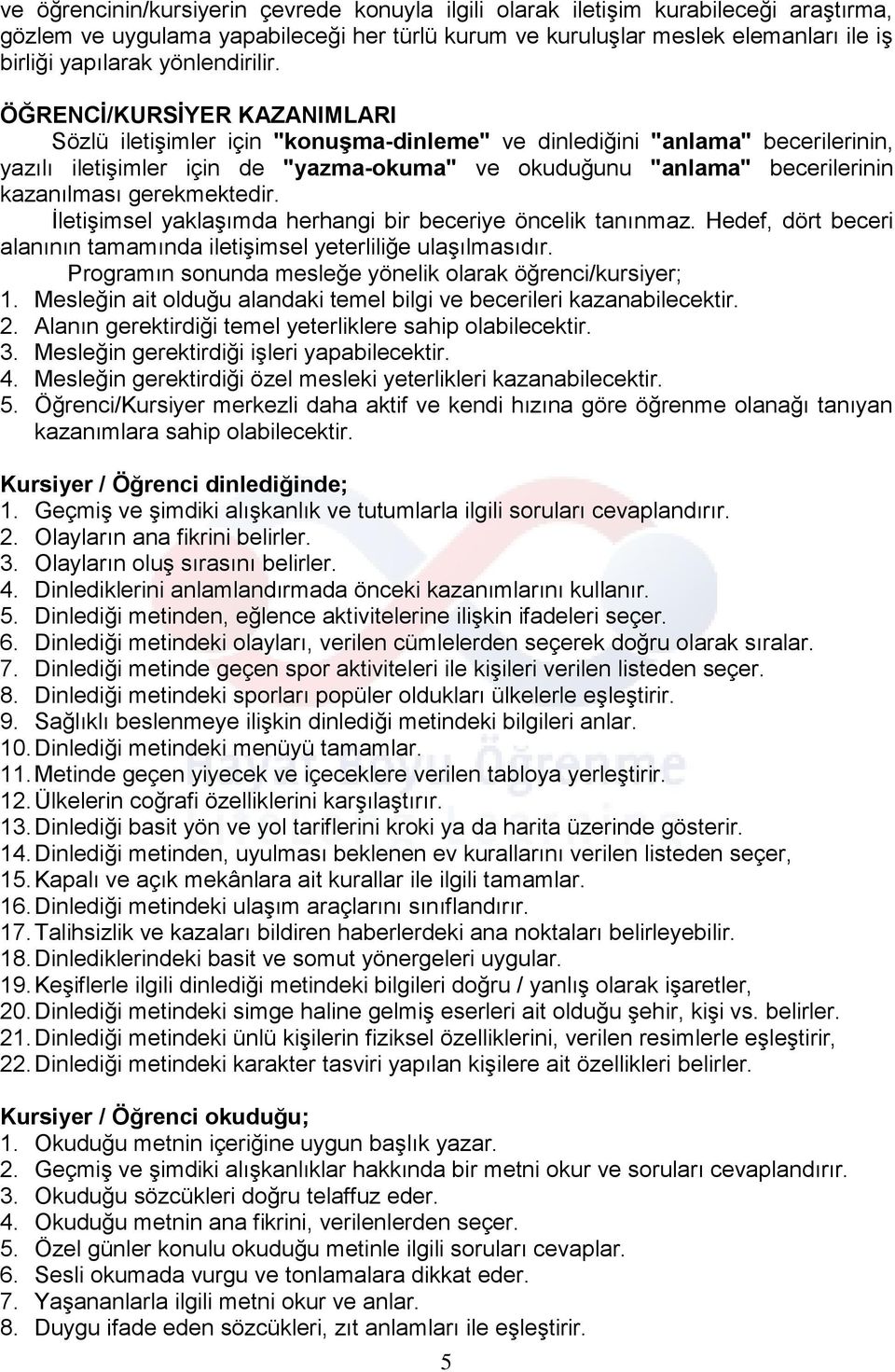 ÖĞRENCİ/KURSİYER KAZANIMLARI Sözlü iletişimler için "konuşma-dinleme" ve dinlediğini "anlama" becerilerinin, yazılı iletişimler için de "yazma-okuma" ve okuduğunu "anlama" becerilerinin kazanılması