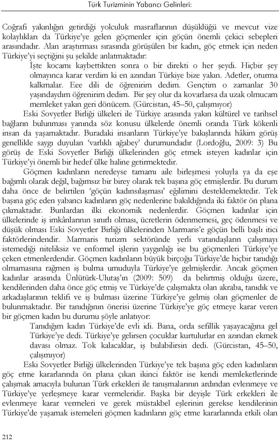 Hiçbir şey olmayınca karar verdim ki en azından Türkiye bize yakın. Adetler, oturma kalkmalar. Eee dili de öğrenirim dedim. Gençtim o zamanlar 30 yaşındaydım öğrenirim dedim.