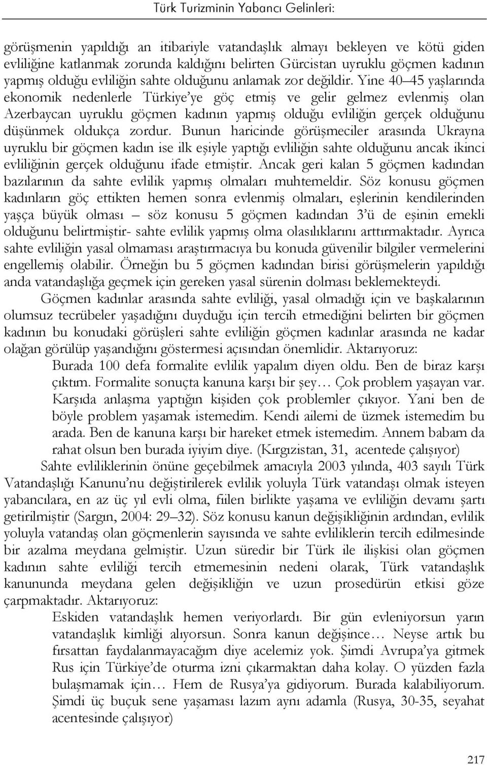 Yine 40 45 yaşlarında ekonomik nedenlerle Türkiye ye göç etmiş ve gelir gelmez evlenmiş olan Azerbaycan uyruklu göçmen kadının yapmış olduğu evliliğin gerçek olduğunu düşünmek oldukça zordur.