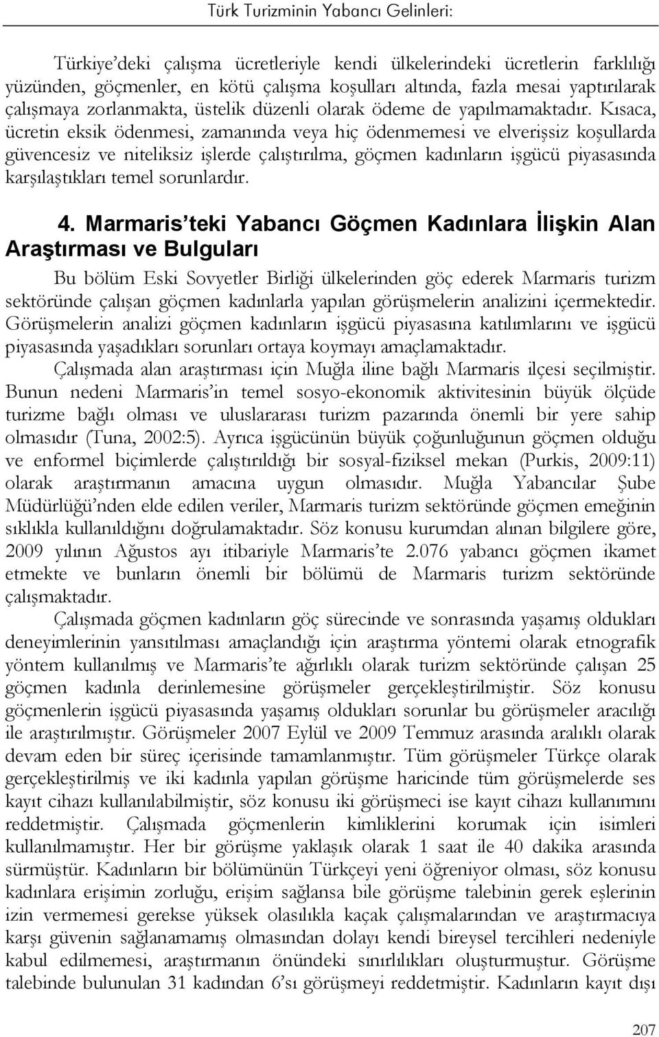 Kısaca, ücretin eksik ödenmesi, zamanında veya hiç ödenmemesi ve elverişsiz koşullarda güvencesiz ve niteliksiz işlerde çalıştırılma, göçmen kadınların işgücü piyasasında karşılaştıkları temel