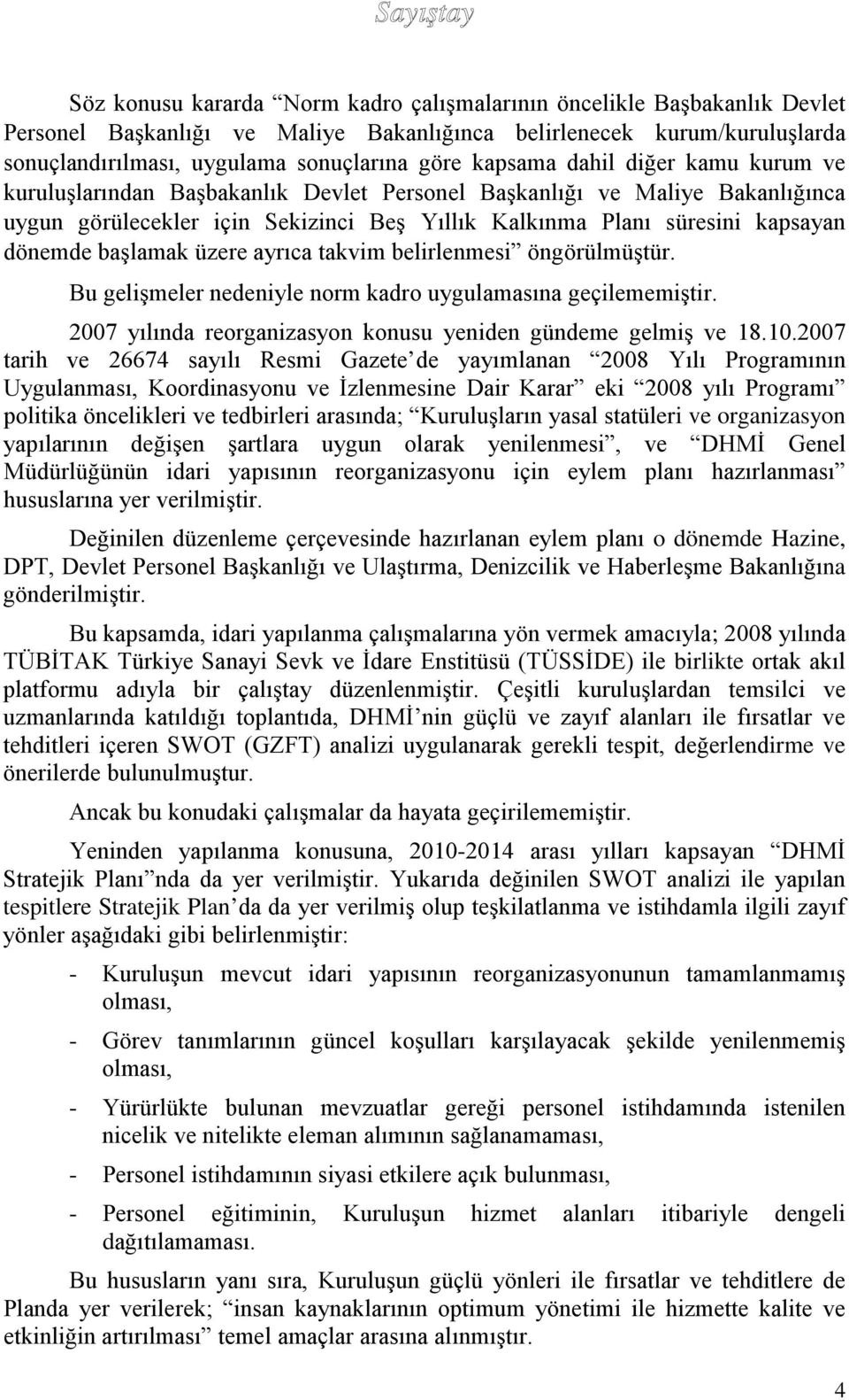 dönemde başlamak üzere ayrıca takvim belirlenmesi öngörülmüştür. Bu gelişmeler nedeniyle norm kadro uygulamasına geçilememiştir. 2007 yılında reorganizasyon konusu yeniden gündeme gelmiş ve 18.10.