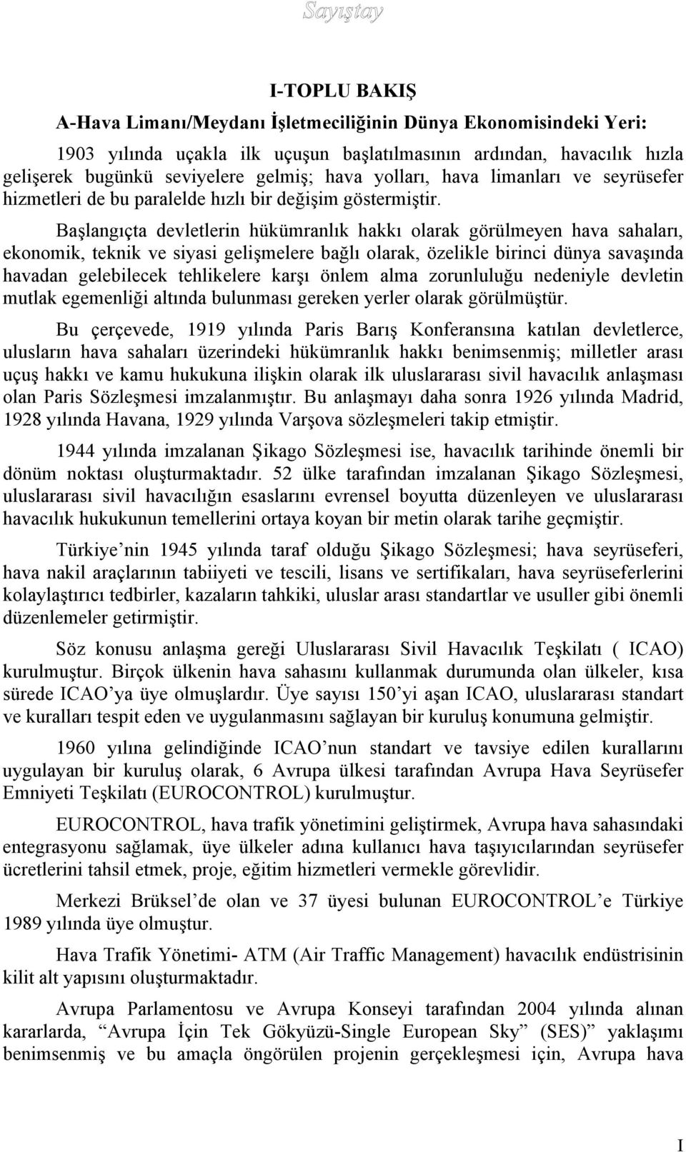 Başlangıçta devletlerin hükümranlık hakkı olarak görülmeyen hava sahaları, ekonomik, teknik ve siyasi gelişmelere bağlı olarak, özelikle birinci dünya savaşında havadan gelebilecek tehlikelere karşı