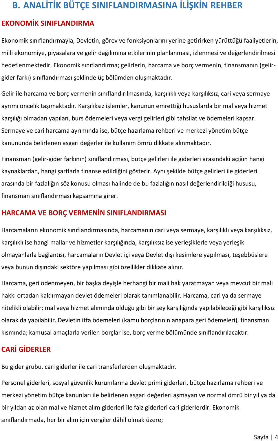 Ekonomik sınıflandırma; gelirlerin, harcama ve borç vermenin, finansmanın (gelirgider farkı) sınıflandırması şeklinde üç bölümden oluşmaktadır.