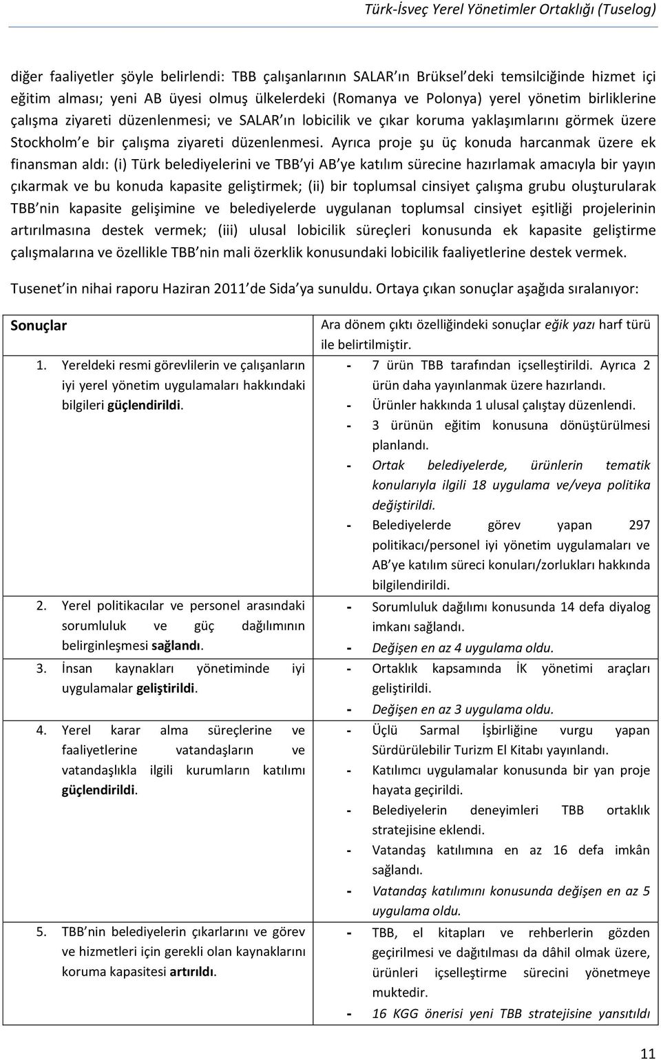 Ayrıca proje şu üç konuda harcanmak üzere ek finansman aldı: (i) Türk belediyelerini ve TBB yi AB ye katılım sürecine hazırlamak amacıyla bir yayın çıkarmak ve bu konuda kapasite geliştirmek; (ii)