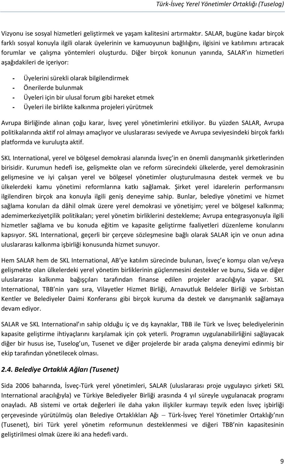 Diğer birçok konunun yanında, SALAR ın hizmetleri aşağıdakileri de içeriyor: - Üyelerini sürekli olarak bilgilendirmek - Önerilerde bulunmak - Üyeleri için bir ulusal forum gibi hareket etmek -