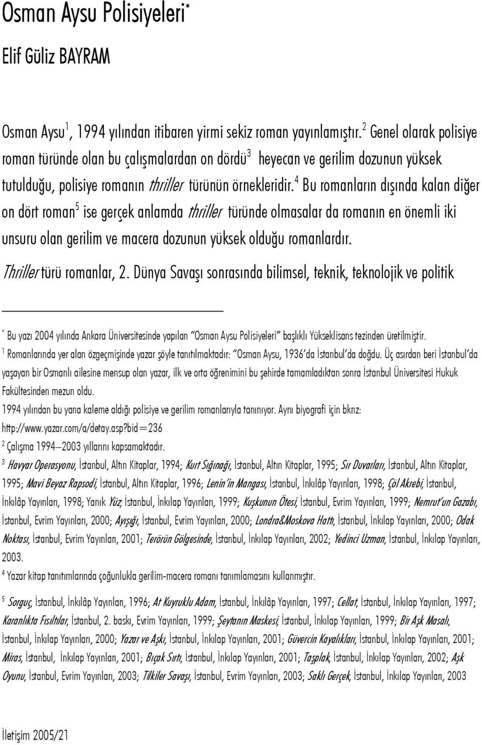 4 Bu romanların dışında kalan diğer on dört roman 5 ise gerçek anlamda thriller türünde olmasalar da romanın en önemli iki unsuru olan gerilim ve macera dozunun yüksek olduğu romanlardır.