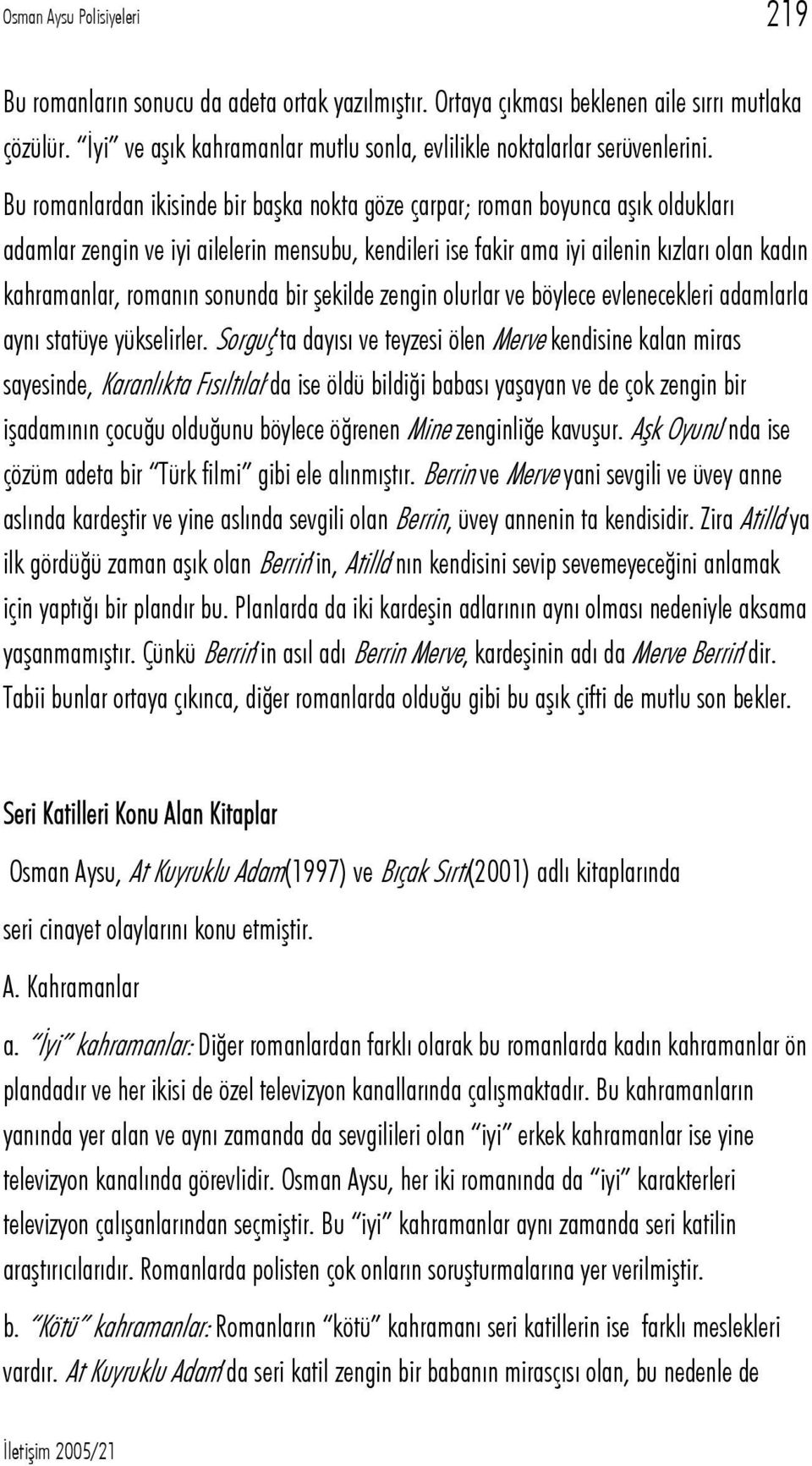 Bu romanlardan ikisinde bir başka nokta göze çarpar; roman boyunca aşık oldukları adamlar zengin ve iyi ailelerin mensubu, kendileri ise fakir ama iyi ailenin kızları olan kadın kahramanlar, romanın