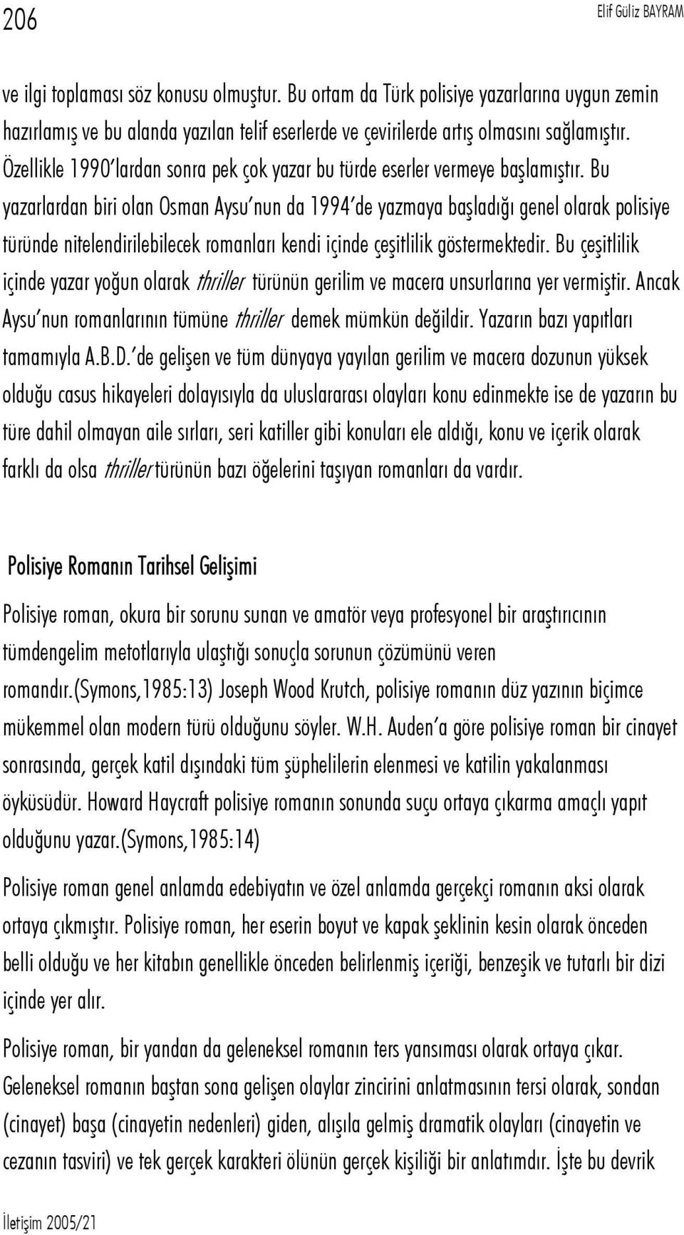 Bu yazarlardan biri olan Osman Aysu nun da 1994 de yazmaya başladığı genel olarak polisiye türünde nitelendirilebilecek romanları kendi içinde çeşitlilik göstermektedir.