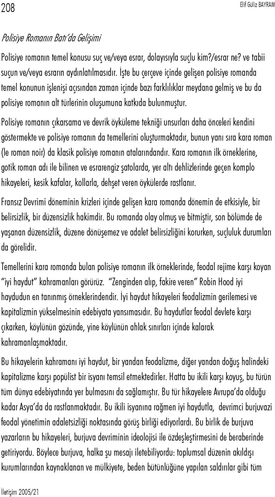 Polisiye romanın çıkarsama ve devrik öyküleme tekniği unsurları daha önceleri kendini göstermekte ve polisiye romanın da temellerini oluşturmaktadır, bunun yanı sıra kara roman (le roman noir) da